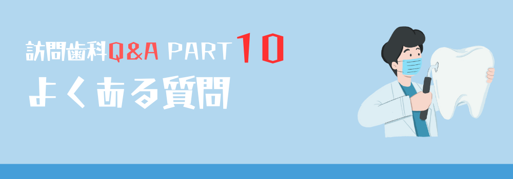 【訪問歯科Q＆A】PART10 訪問歯科に関するよくある質問