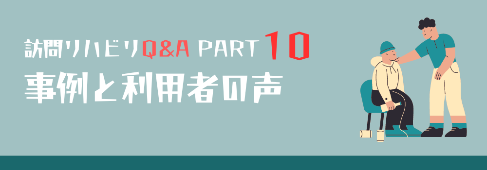 【訪問リハビリQ＆A】PART10 事例紹介と利用者の声