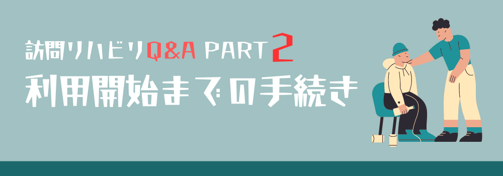 【訪問リハビリQ＆A】PART2 利用開始までの手続きと条件