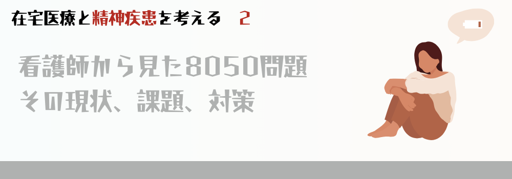 看護師から見た8050問題～その現状、課題、対策