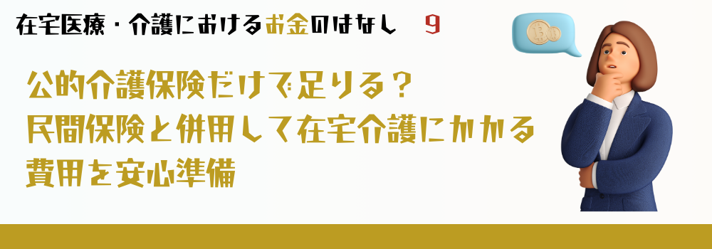 公的介護保険だけで足りる？民間保険と併用して在宅介護にかかる費用を安心準備