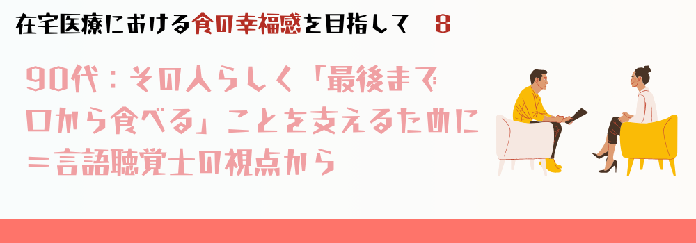 【言語聴覚士執筆】90代の嚥下障害を支える言語聴覚士の役割｜在宅で「最後まで口から食べる」ために