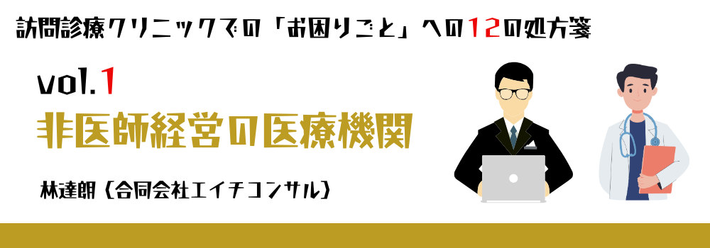 訪問診療クリニックの経営課題とは?非医師オーナーと院長の問題を解説|12の処方箋 vol.1(林達朗 エイチコンサル)